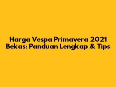 Harga Vespa Primavera 2021 Bekas: Panduan Lengkap & Tips