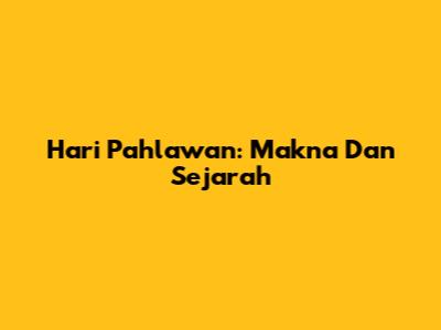 Hari Pahlawan: Makna Dan Sejarah