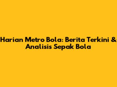 Harian Metro Bola: Berita Terkini & Analisis Sepak Bola
