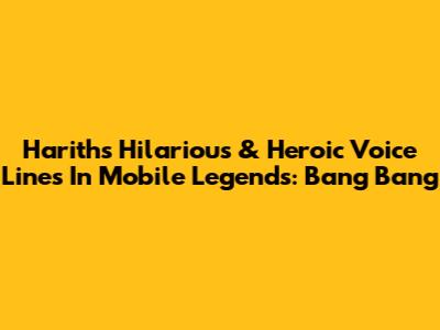 Harith's Hilarious & Heroic Voice Lines In Mobile Legends: Bang Bang