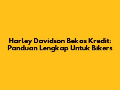 Harley Davidson Bekas Kredit: Panduan Lengkap Untuk Bikers