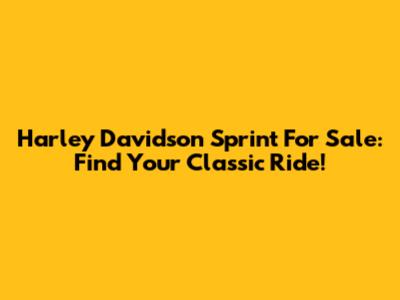 Harley Davidson Sprint For Sale: Find Your Classic Ride!