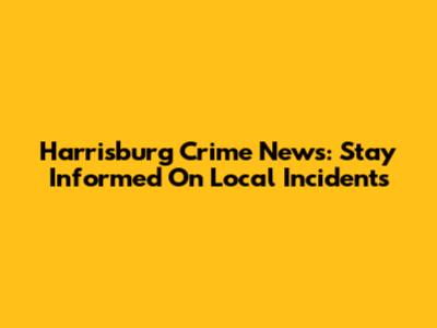 Harrisburg Crime News: Stay Informed On Local Incidents