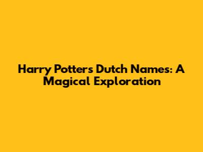 Harry Potter's Dutch Names: A Magical Exploration