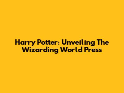Harry Potter: Unveiling The Wizarding World Press
