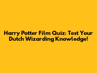 Harry Potter Film Quiz: Test Your Dutch Wizarding Knowledge!