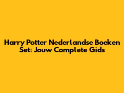 Harry Potter Nederlandse Boeken Set: Jouw Complete Gids