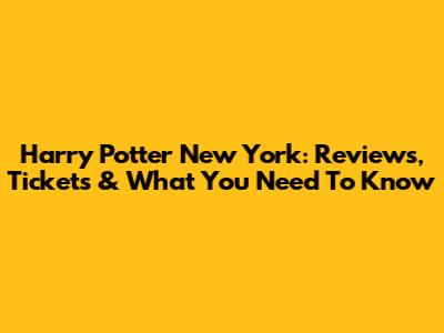 Harry Potter New York: Reviews, Tickets & What You Need To Know