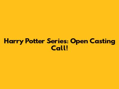 Harry Potter Series: Open Casting Call!