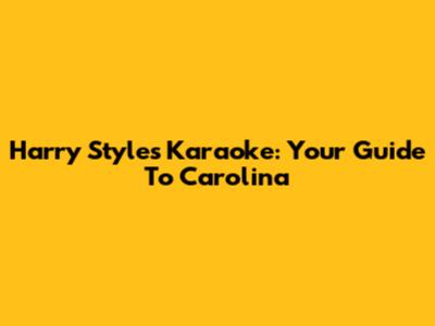 Harry Styles Karaoke: Your Guide To "Carolina"