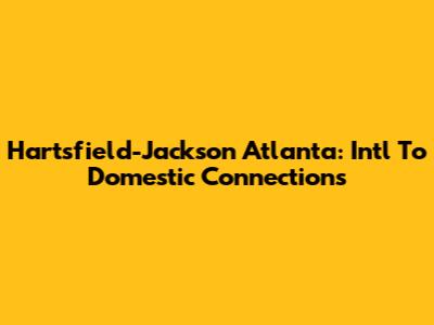 Hartsfield-Jackson Atlanta: Intl To Domestic Connections