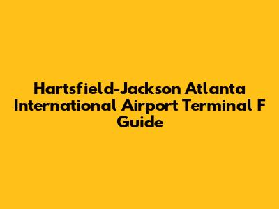 Hartsfield-Jackson Atlanta International Airport Terminal F Guide