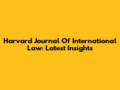 Harvard Journal Of International Law: Latest Insights
