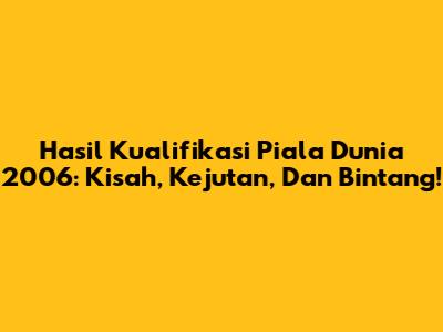Hasil Kualifikasi Piala Dunia 2006: Kisah, Kejutan, Dan Bintang!