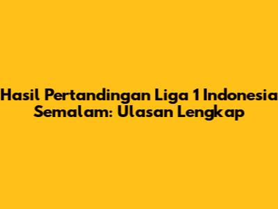 Hasil Pertandingan Liga 1 Indonesia Semalam: Ulasan Lengkap