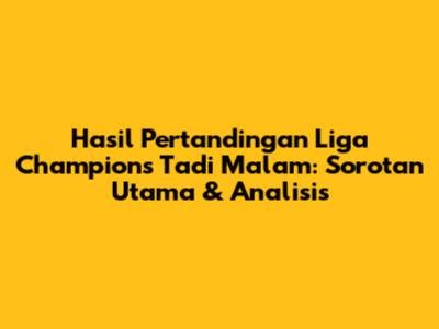 Hasil Pertandingan Liga Champions Tadi Malam: Sorotan Utama & Analisis