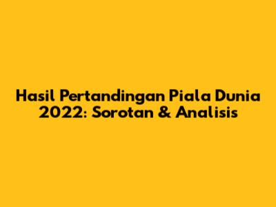 Hasil Pertandingan Piala Dunia 2022: Sorotan & Analisis