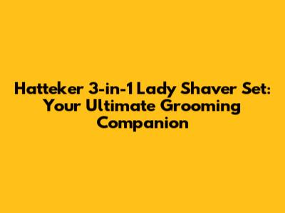 Hatteker 3-in-1 Lady Shaver Set: Your Ultimate Grooming Companion