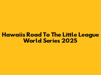 Hawaii's Road To The Little League World Series 2025