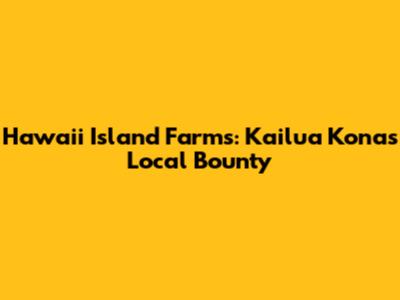 Hawaii Island Farms: Kailua Kona's Local Bounty