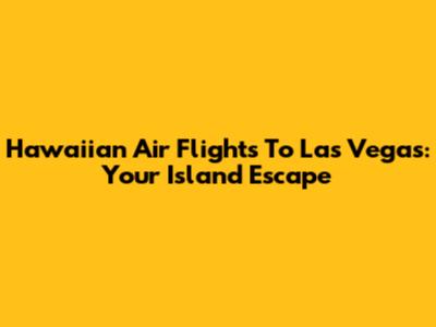 Hawaiian Air Flights To Las Vegas: Your Island Escape
