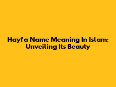 Hayfa Name Meaning In Islam: Unveiling Its Beauty