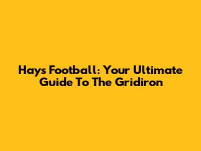Hays Football: Your Ultimate Guide To The Gridiron