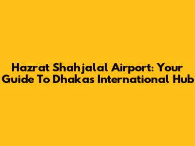Hazrat Shahjalal Airport: Your Guide To Dhaka's International Hub