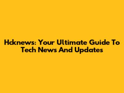 Hcknews: Your Ultimate Guide To Tech News And Updates