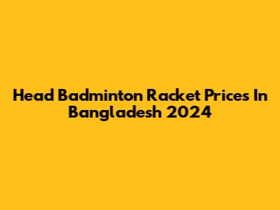 Head Badminton Racket Prices In Bangladesh 2024