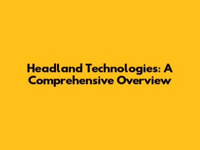 Headland Technologies: A Comprehensive Overview