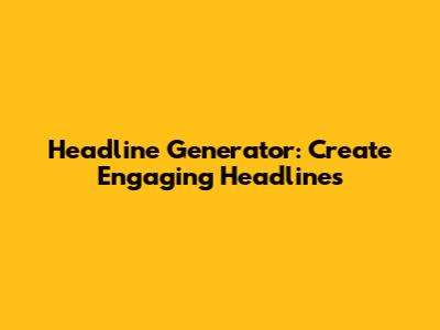 Headline Generator: Create Engaging Headlines