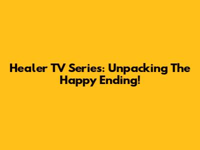 Healer TV Series: Unpacking The Happy Ending!