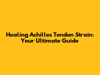 Healing Achilles Tendon Strain: Your Ultimate Guide