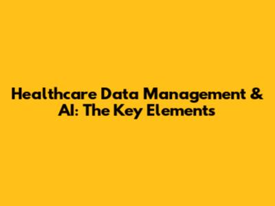 Healthcare Data Management & AI: The Key Elements