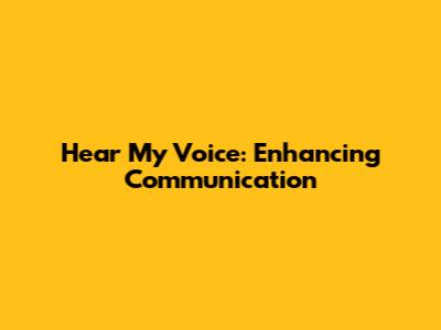 Hear My Voice: Enhancing Communication