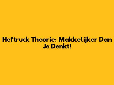 Heftruck Theorie: Makkelijker Dan Je Denkt!