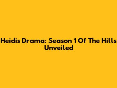 Heidi's Drama: Season 1 Of The Hills Unveiled