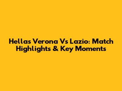 Hellas Verona Vs Lazio: Match Highlights & Key Moments