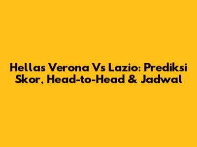 Hellas Verona Vs Lazio: Prediksi Skor, Head-to-Head & Jadwal