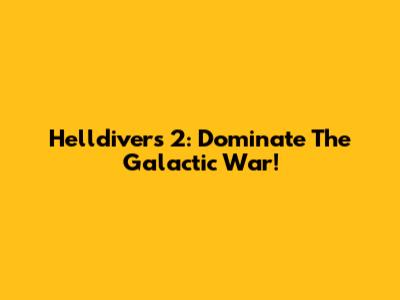 Helldivers 2: Dominate The Galactic War!