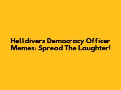 Helldivers Democracy Officer Memes: Spread The Laughter!