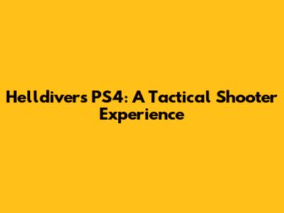 Helldivers PS4: A Tactical Shooter Experience