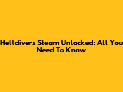 Helldivers Steam Unlocked: All You Need To Know