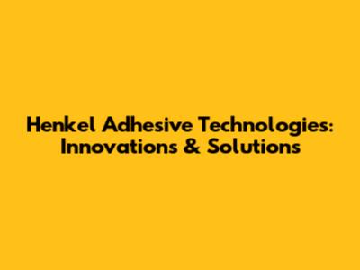 Henkel Adhesive Technologies: Innovations & Solutions
