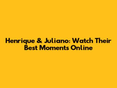 Henrique & Juliano: Watch Their Best Moments Online