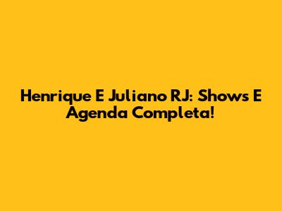 Henrique E Juliano RJ: Shows E Agenda Completa!