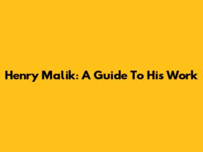 Henry Malik: A Guide To His Work
