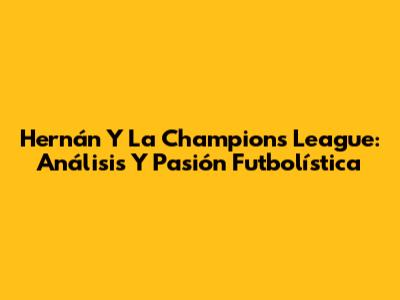 Hernán Y La Champions League: Análisis Y Pasión Futbolística