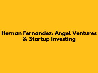 Hernan Fernandez: Angel Ventures & Startup Investing